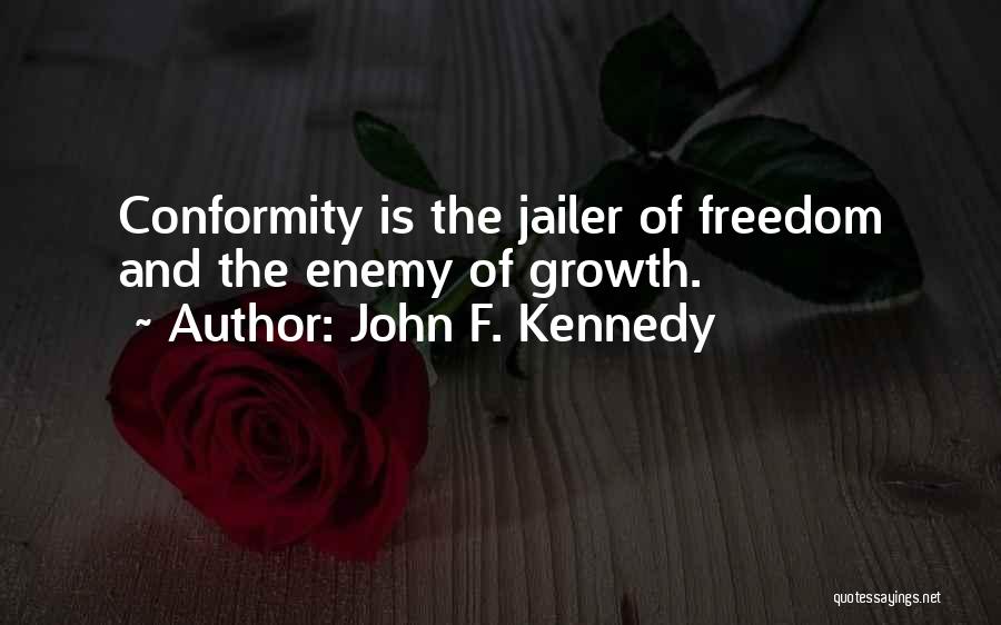 John F. Kennedy Quotes: Conformity Is The Jailer Of Freedom And The Enemy Of Growth.