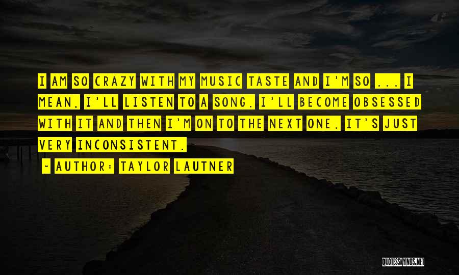 Taylor Lautner Quotes: I Am So Crazy With My Music Taste And I'm So ... I Mean, I'll Listen To A Song. I'll
