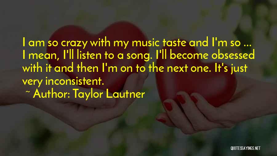Taylor Lautner Quotes: I Am So Crazy With My Music Taste And I'm So ... I Mean, I'll Listen To A Song. I'll