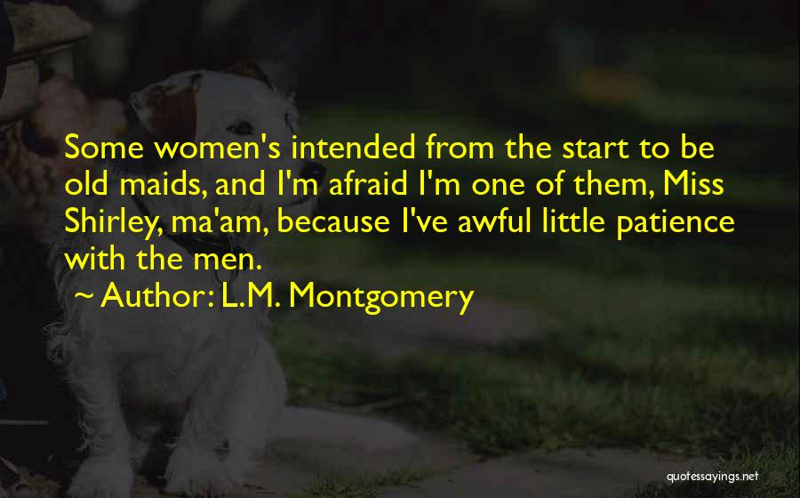 L.M. Montgomery Quotes: Some Women's Intended From The Start To Be Old Maids, And I'm Afraid I'm One Of Them, Miss Shirley, Ma'am,