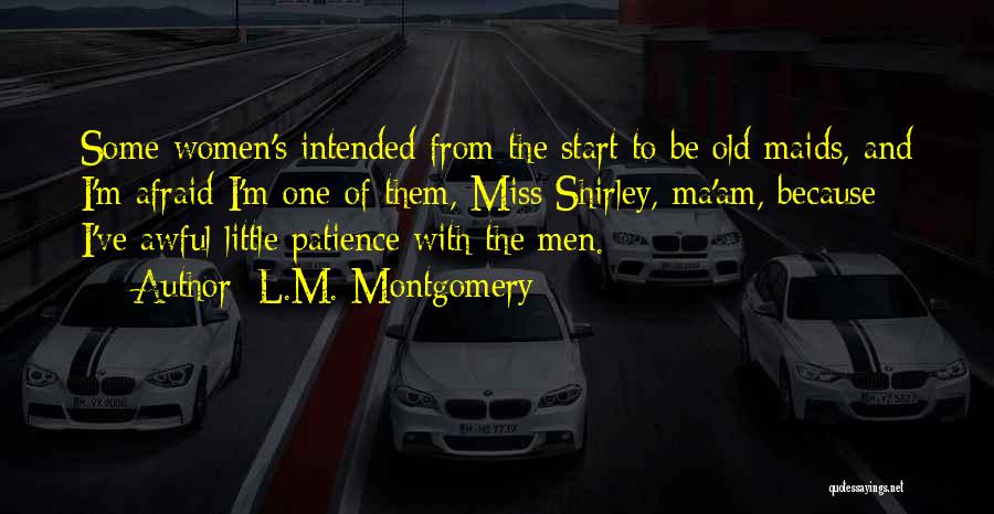 L.M. Montgomery Quotes: Some Women's Intended From The Start To Be Old Maids, And I'm Afraid I'm One Of Them, Miss Shirley, Ma'am,