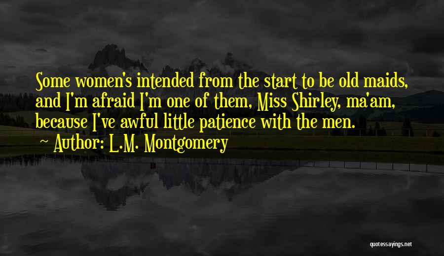L.M. Montgomery Quotes: Some Women's Intended From The Start To Be Old Maids, And I'm Afraid I'm One Of Them, Miss Shirley, Ma'am,