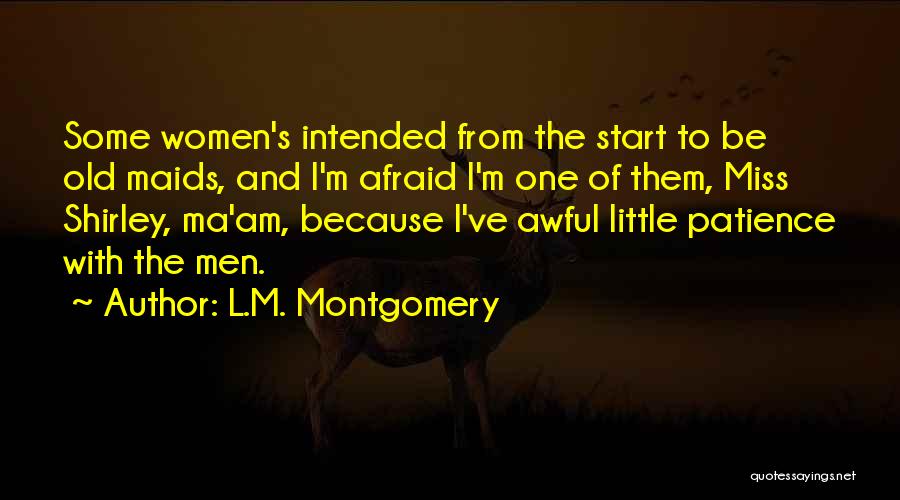 L.M. Montgomery Quotes: Some Women's Intended From The Start To Be Old Maids, And I'm Afraid I'm One Of Them, Miss Shirley, Ma'am,
