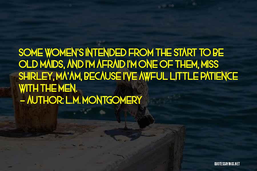 L.M. Montgomery Quotes: Some Women's Intended From The Start To Be Old Maids, And I'm Afraid I'm One Of Them, Miss Shirley, Ma'am,