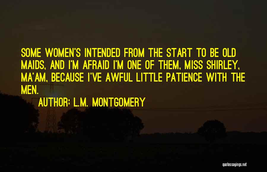 L.M. Montgomery Quotes: Some Women's Intended From The Start To Be Old Maids, And I'm Afraid I'm One Of Them, Miss Shirley, Ma'am,