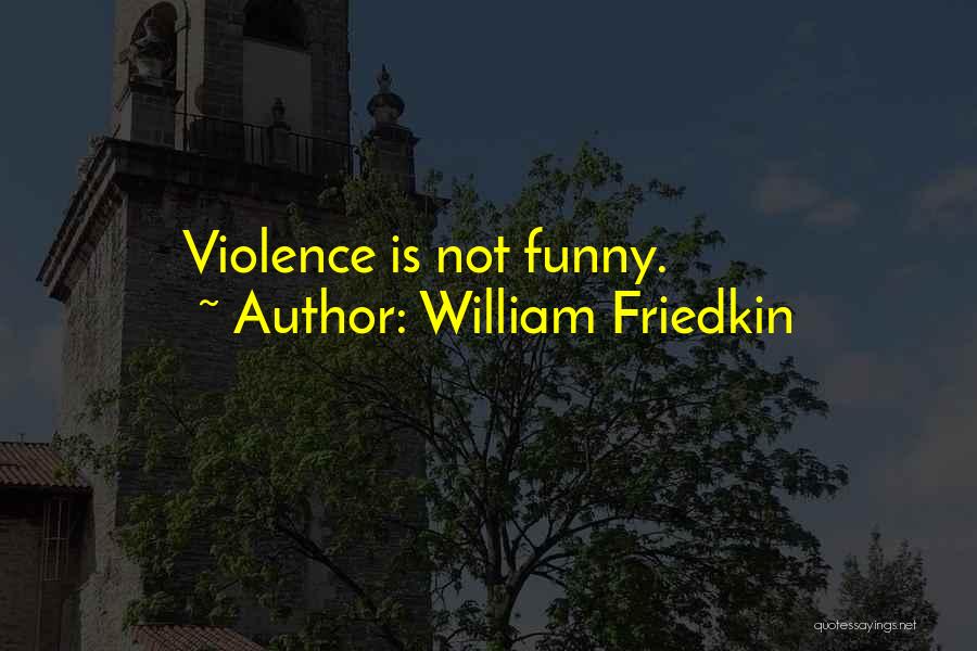William Friedkin Quotes: Violence Is Not Funny.
