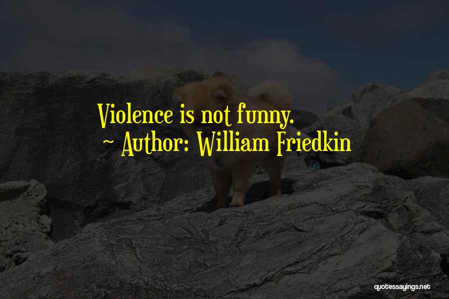 William Friedkin Quotes: Violence Is Not Funny.