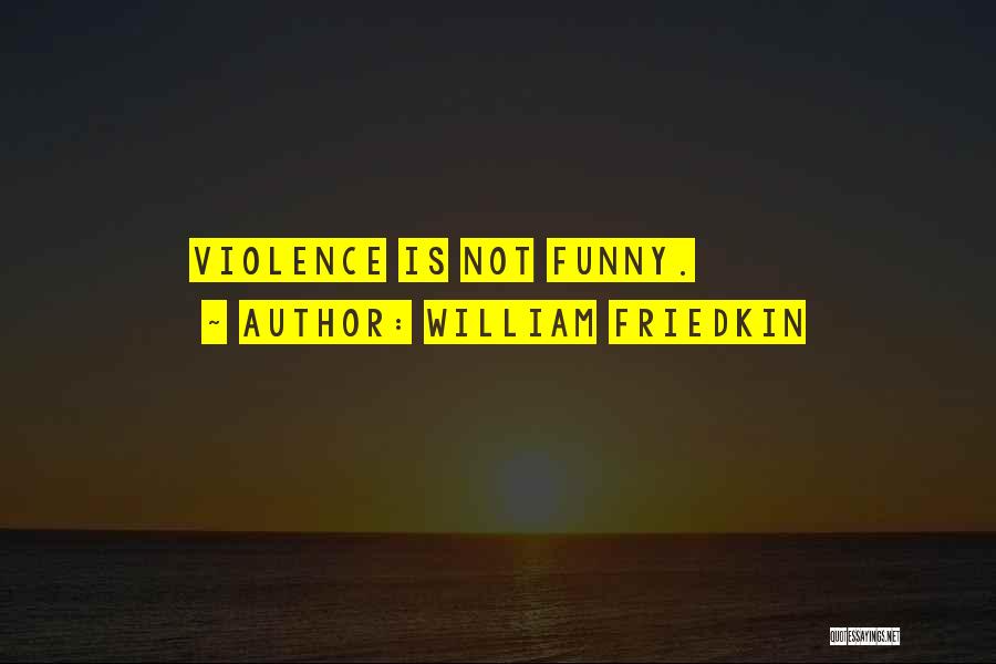 William Friedkin Quotes: Violence Is Not Funny.