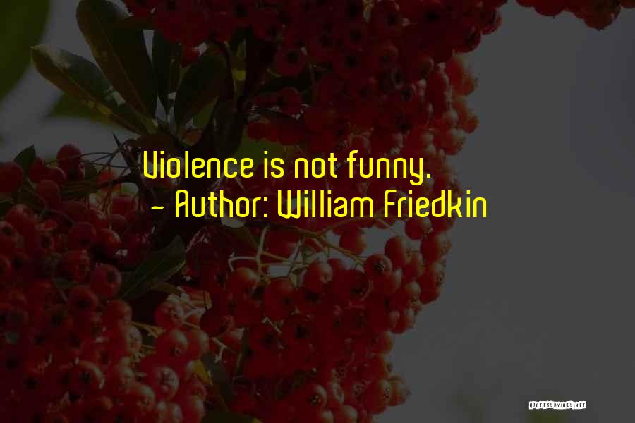 William Friedkin Quotes: Violence Is Not Funny.