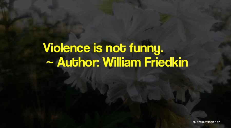 William Friedkin Quotes: Violence Is Not Funny.