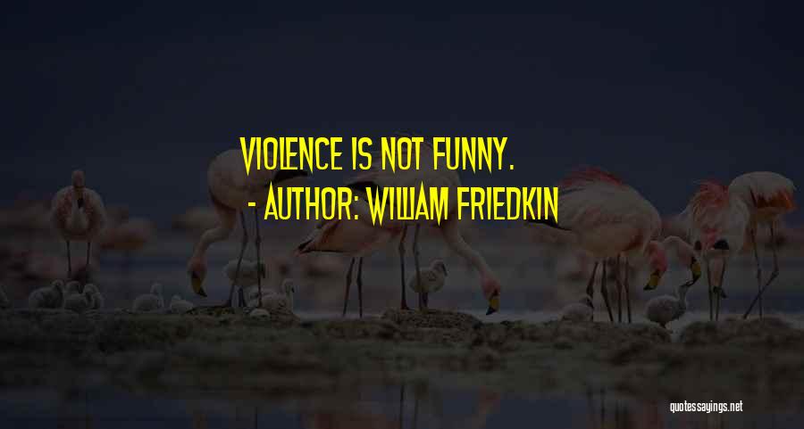 William Friedkin Quotes: Violence Is Not Funny.