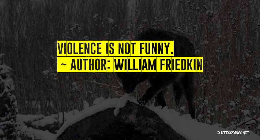 William Friedkin Quotes: Violence Is Not Funny.