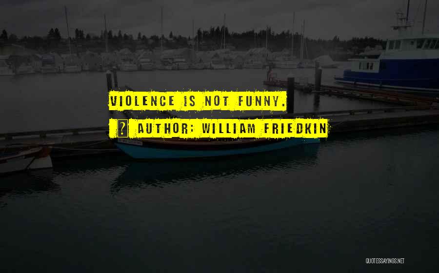 William Friedkin Quotes: Violence Is Not Funny.