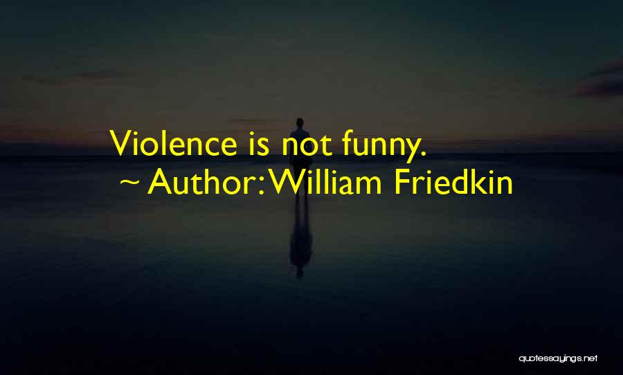 William Friedkin Quotes: Violence Is Not Funny.