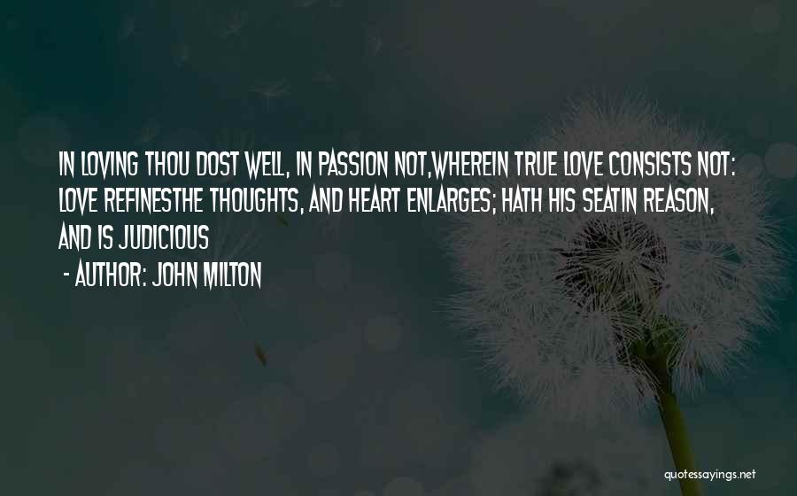 John Milton Quotes: In Loving Thou Dost Well, In Passion Not,wherein True Love Consists Not: Love Refinesthe Thoughts, And Heart Enlarges; Hath His