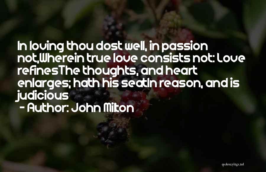 John Milton Quotes: In Loving Thou Dost Well, In Passion Not,wherein True Love Consists Not: Love Refinesthe Thoughts, And Heart Enlarges; Hath His