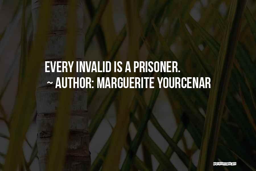 Marguerite Yourcenar Quotes: Every Invalid Is A Prisoner.