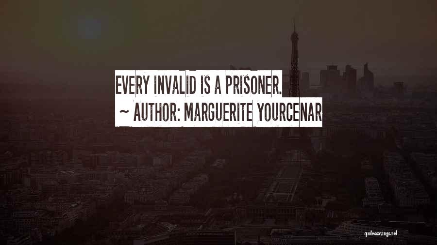 Marguerite Yourcenar Quotes: Every Invalid Is A Prisoner.