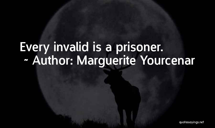 Marguerite Yourcenar Quotes: Every Invalid Is A Prisoner.