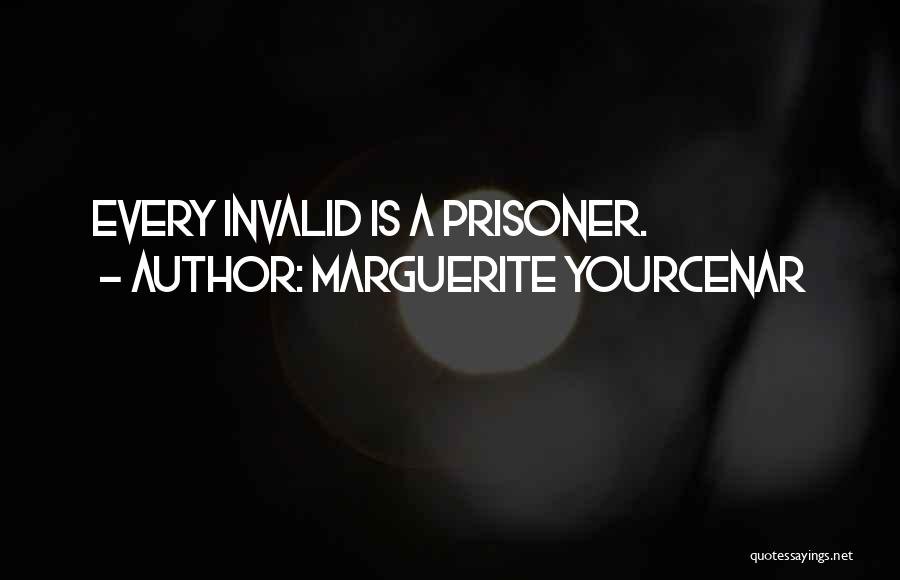 Marguerite Yourcenar Quotes: Every Invalid Is A Prisoner.