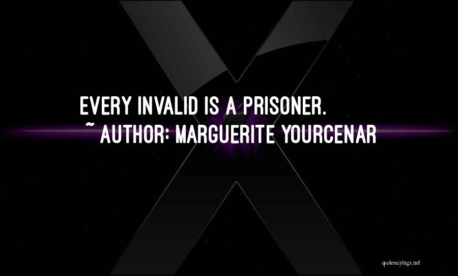 Marguerite Yourcenar Quotes: Every Invalid Is A Prisoner.