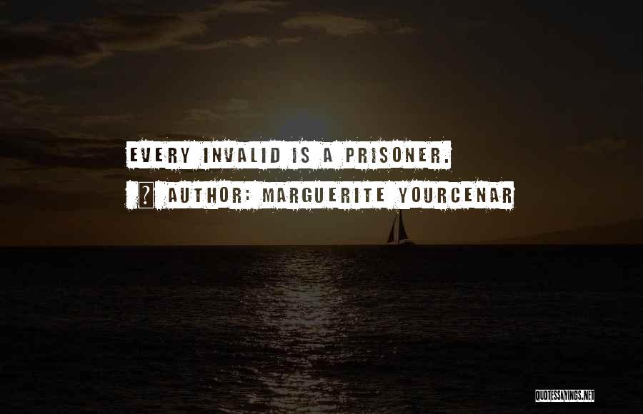 Marguerite Yourcenar Quotes: Every Invalid Is A Prisoner.