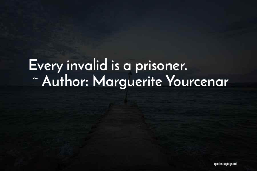 Marguerite Yourcenar Quotes: Every Invalid Is A Prisoner.