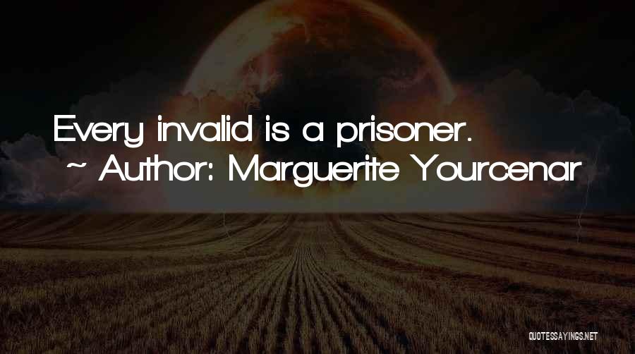 Marguerite Yourcenar Quotes: Every Invalid Is A Prisoner.