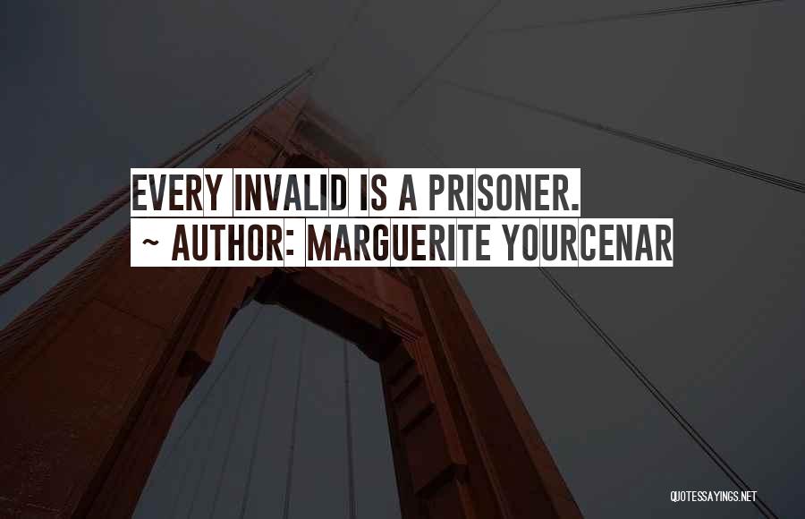 Marguerite Yourcenar Quotes: Every Invalid Is A Prisoner.
