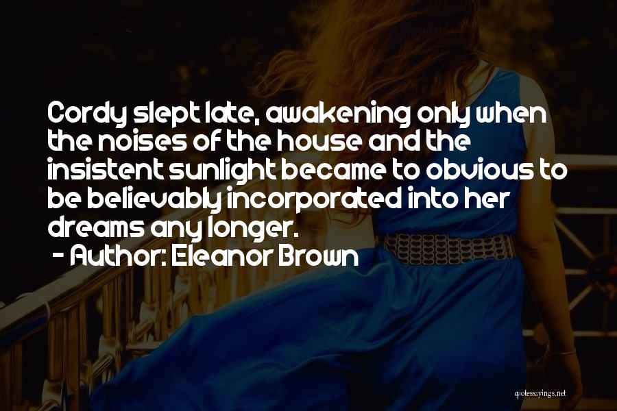 Eleanor Brown Quotes: Cordy Slept Late, Awakening Only When The Noises Of The House And The Insistent Sunlight Became To Obvious To Be