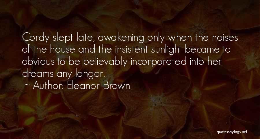 Eleanor Brown Quotes: Cordy Slept Late, Awakening Only When The Noises Of The House And The Insistent Sunlight Became To Obvious To Be