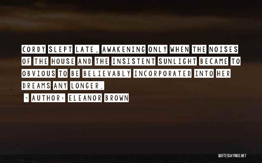 Eleanor Brown Quotes: Cordy Slept Late, Awakening Only When The Noises Of The House And The Insistent Sunlight Became To Obvious To Be