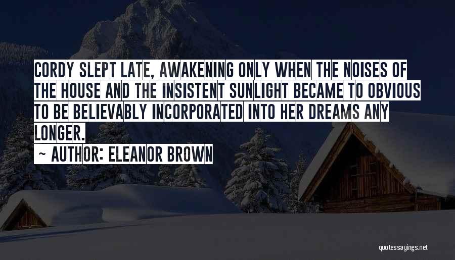 Eleanor Brown Quotes: Cordy Slept Late, Awakening Only When The Noises Of The House And The Insistent Sunlight Became To Obvious To Be