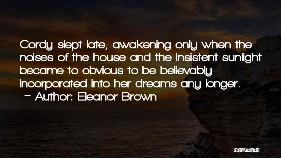 Eleanor Brown Quotes: Cordy Slept Late, Awakening Only When The Noises Of The House And The Insistent Sunlight Became To Obvious To Be