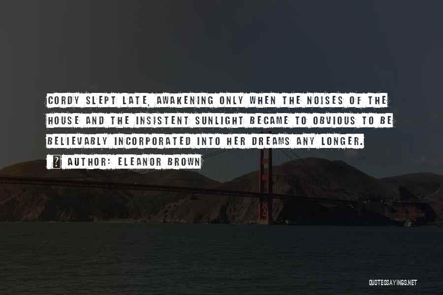 Eleanor Brown Quotes: Cordy Slept Late, Awakening Only When The Noises Of The House And The Insistent Sunlight Became To Obvious To Be