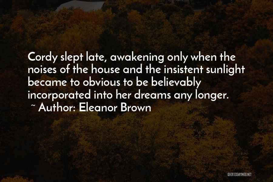 Eleanor Brown Quotes: Cordy Slept Late, Awakening Only When The Noises Of The House And The Insistent Sunlight Became To Obvious To Be