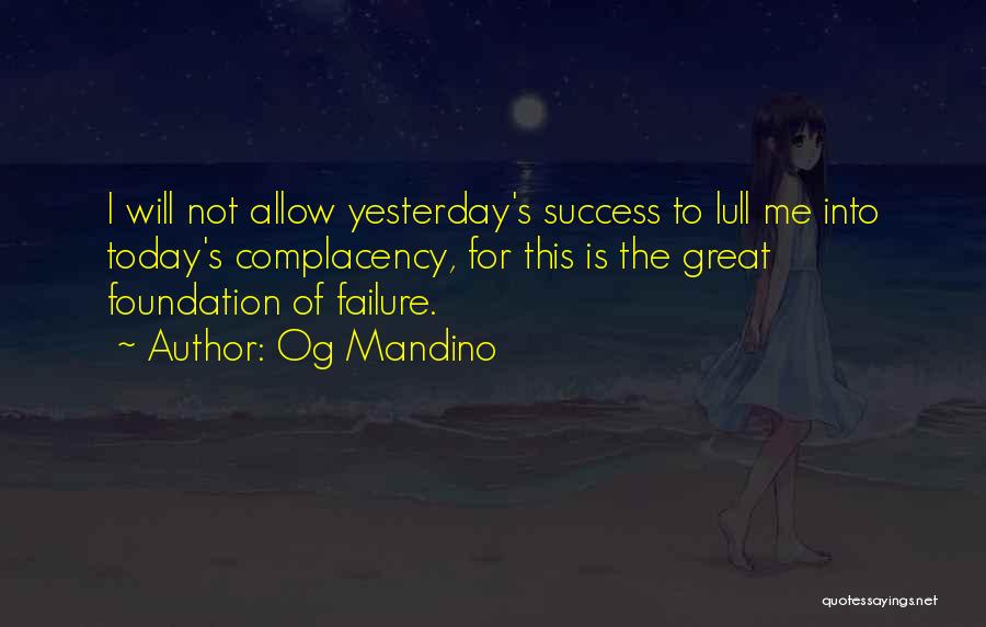 Og Mandino Quotes: I Will Not Allow Yesterday's Success To Lull Me Into Today's Complacency, For This Is The Great Foundation Of Failure.