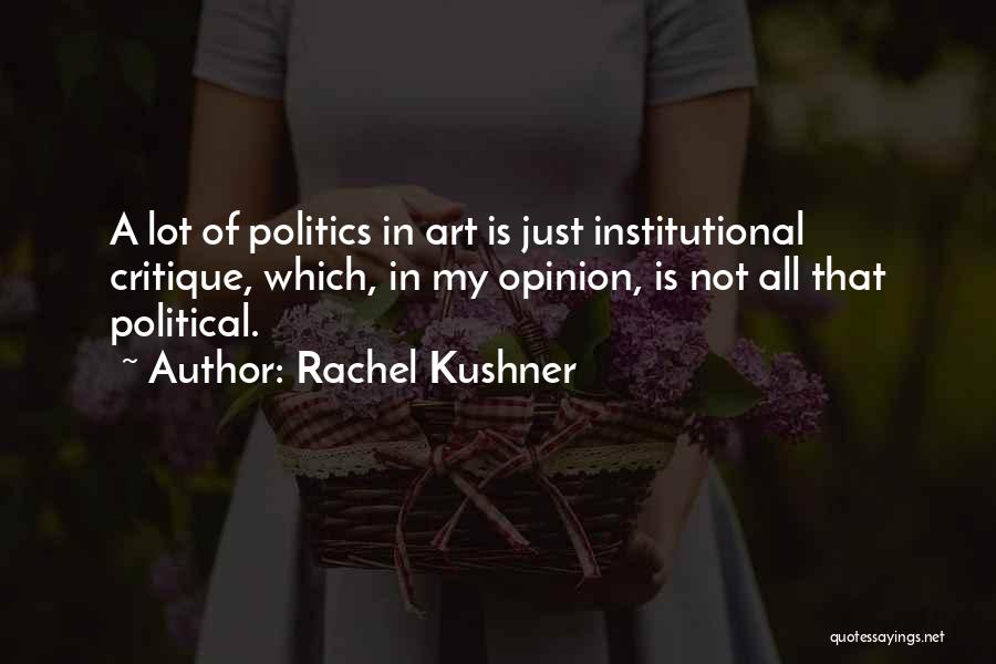 Rachel Kushner Quotes: A Lot Of Politics In Art Is Just Institutional Critique, Which, In My Opinion, Is Not All That Political.
