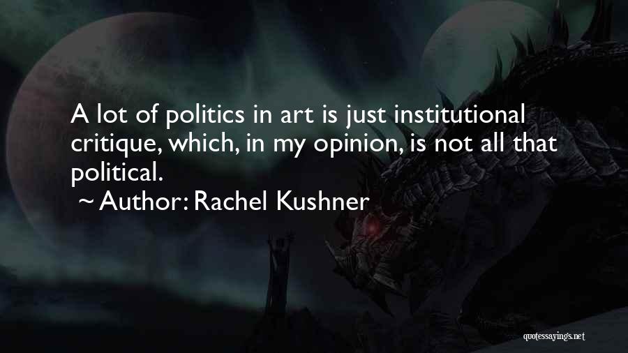 Rachel Kushner Quotes: A Lot Of Politics In Art Is Just Institutional Critique, Which, In My Opinion, Is Not All That Political.