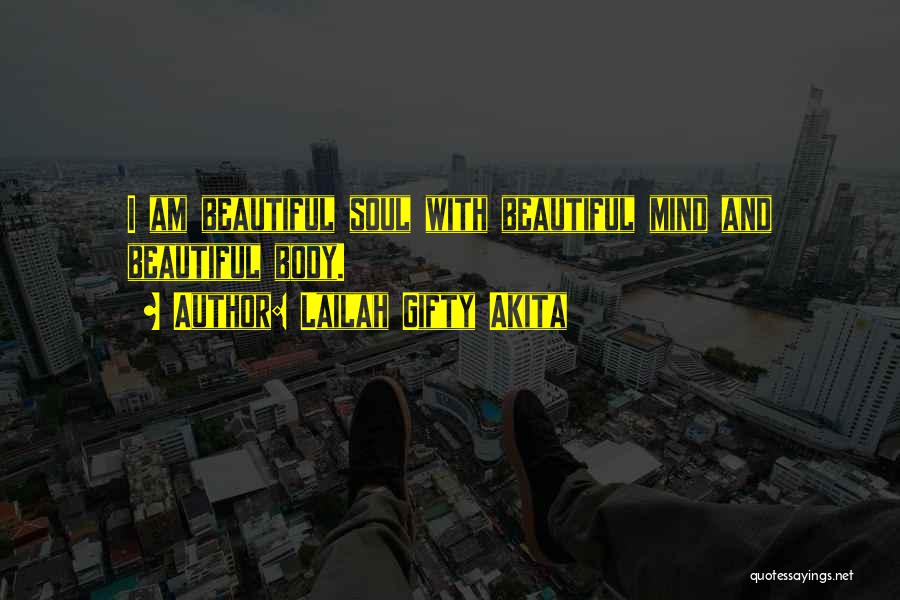 Lailah Gifty Akita Quotes: I Am Beautiful Soul With Beautiful Mind And Beautiful Body.