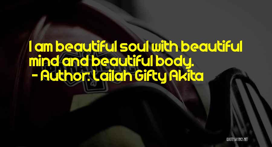 Lailah Gifty Akita Quotes: I Am Beautiful Soul With Beautiful Mind And Beautiful Body.