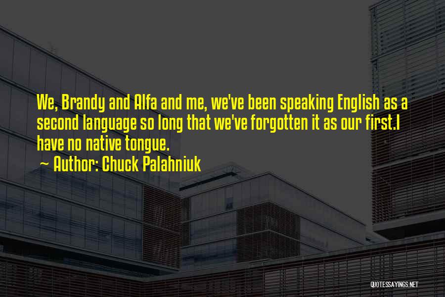 Chuck Palahniuk Quotes: We, Brandy And Alfa And Me, We've Been Speaking English As A Second Language So Long That We've Forgotten It