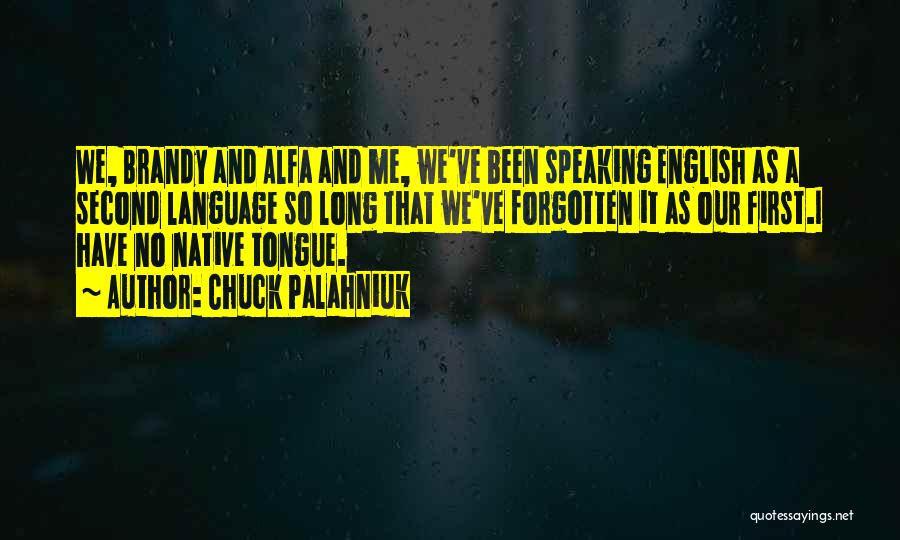 Chuck Palahniuk Quotes: We, Brandy And Alfa And Me, We've Been Speaking English As A Second Language So Long That We've Forgotten It