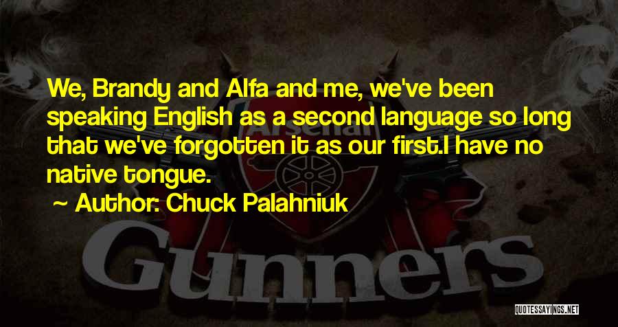 Chuck Palahniuk Quotes: We, Brandy And Alfa And Me, We've Been Speaking English As A Second Language So Long That We've Forgotten It