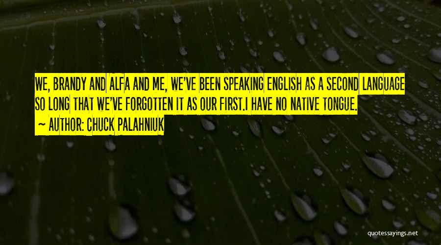 Chuck Palahniuk Quotes: We, Brandy And Alfa And Me, We've Been Speaking English As A Second Language So Long That We've Forgotten It