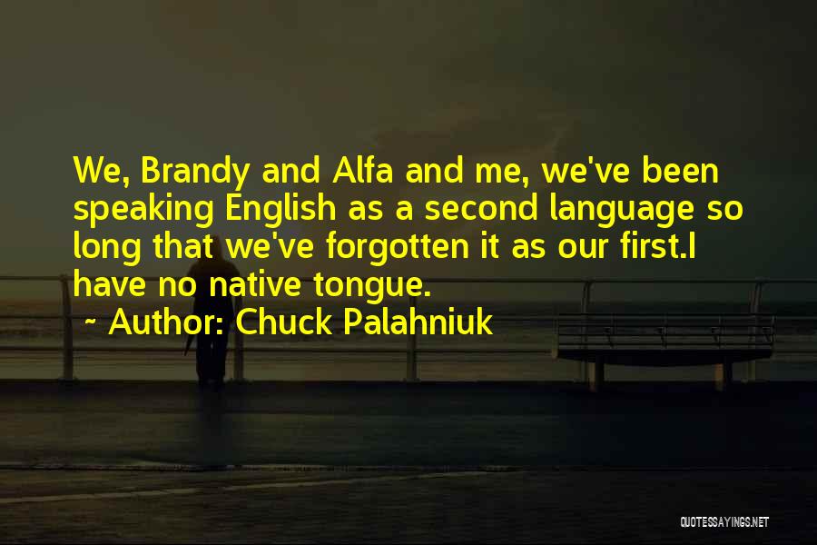 Chuck Palahniuk Quotes: We, Brandy And Alfa And Me, We've Been Speaking English As A Second Language So Long That We've Forgotten It
