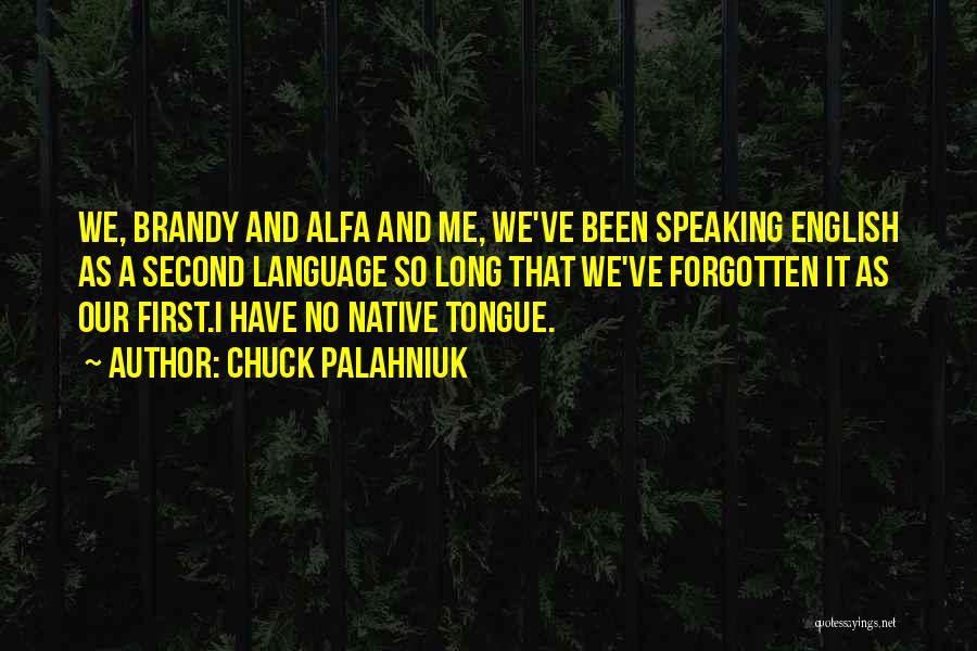 Chuck Palahniuk Quotes: We, Brandy And Alfa And Me, We've Been Speaking English As A Second Language So Long That We've Forgotten It