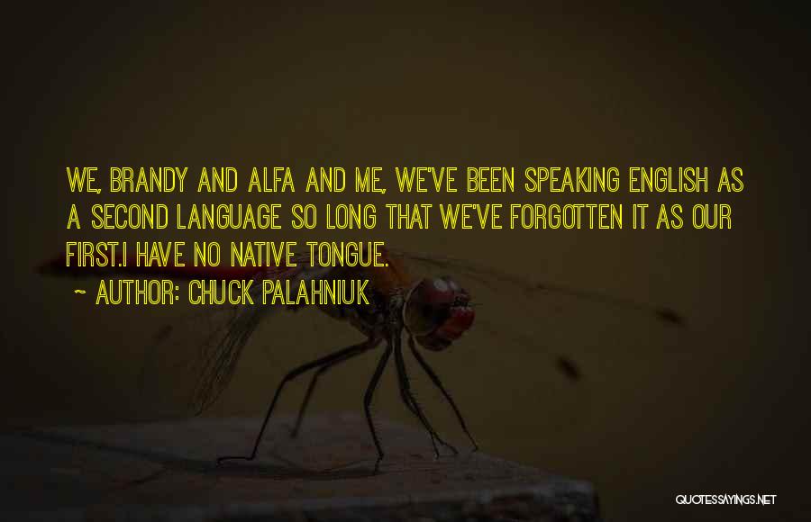 Chuck Palahniuk Quotes: We, Brandy And Alfa And Me, We've Been Speaking English As A Second Language So Long That We've Forgotten It