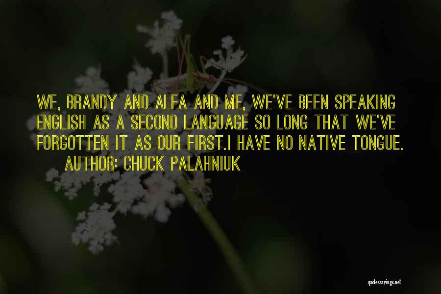 Chuck Palahniuk Quotes: We, Brandy And Alfa And Me, We've Been Speaking English As A Second Language So Long That We've Forgotten It
