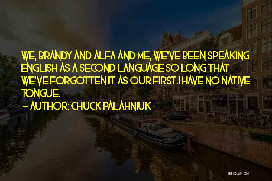 Chuck Palahniuk Quotes: We, Brandy And Alfa And Me, We've Been Speaking English As A Second Language So Long That We've Forgotten It